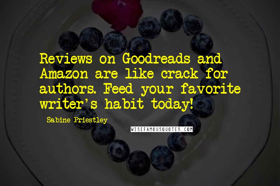 Sabine Priestley Quotes: Reviews on Goodreads and Amazon are like crack for authors. Feed your favorite writer's habit today!