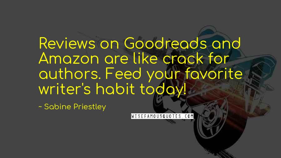 Sabine Priestley Quotes: Reviews on Goodreads and Amazon are like crack for authors. Feed your favorite writer's habit today!