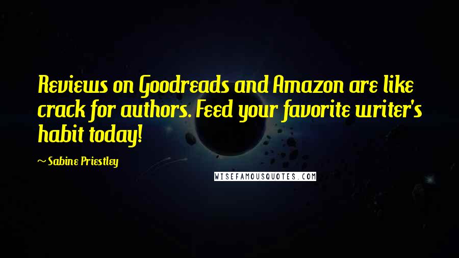 Sabine Priestley Quotes: Reviews on Goodreads and Amazon are like crack for authors. Feed your favorite writer's habit today!