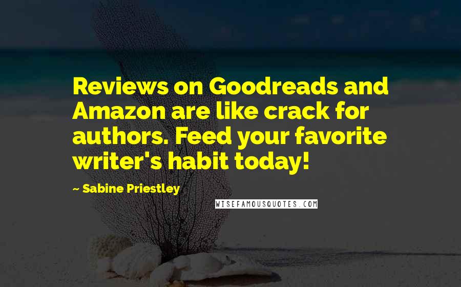 Sabine Priestley Quotes: Reviews on Goodreads and Amazon are like crack for authors. Feed your favorite writer's habit today!