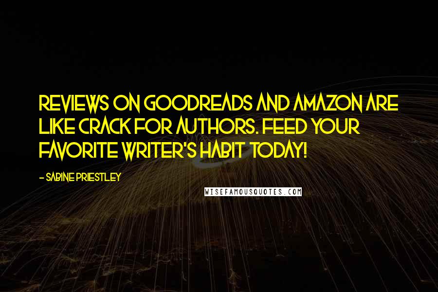 Sabine Priestley Quotes: Reviews on Goodreads and Amazon are like crack for authors. Feed your favorite writer's habit today!