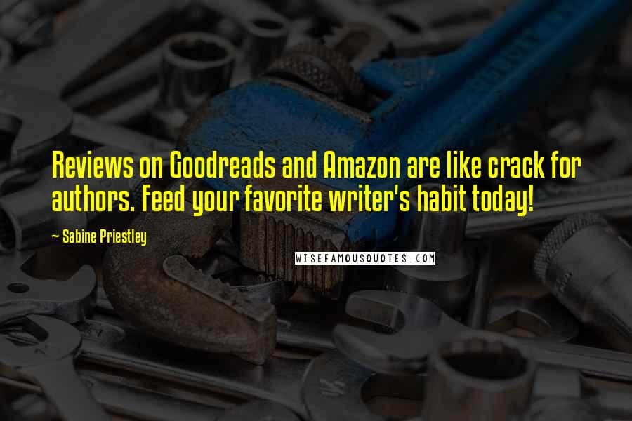 Sabine Priestley Quotes: Reviews on Goodreads and Amazon are like crack for authors. Feed your favorite writer's habit today!