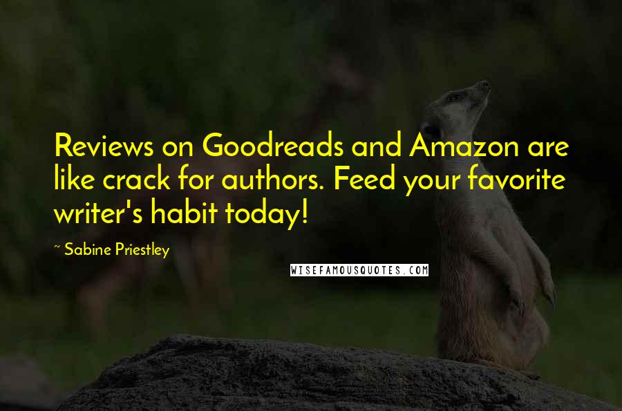 Sabine Priestley Quotes: Reviews on Goodreads and Amazon are like crack for authors. Feed your favorite writer's habit today!