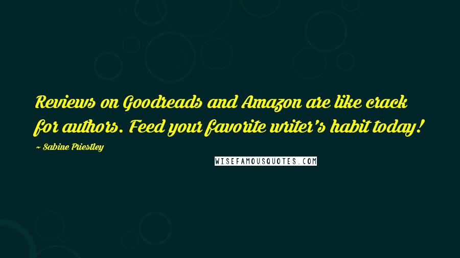 Sabine Priestley Quotes: Reviews on Goodreads and Amazon are like crack for authors. Feed your favorite writer's habit today!