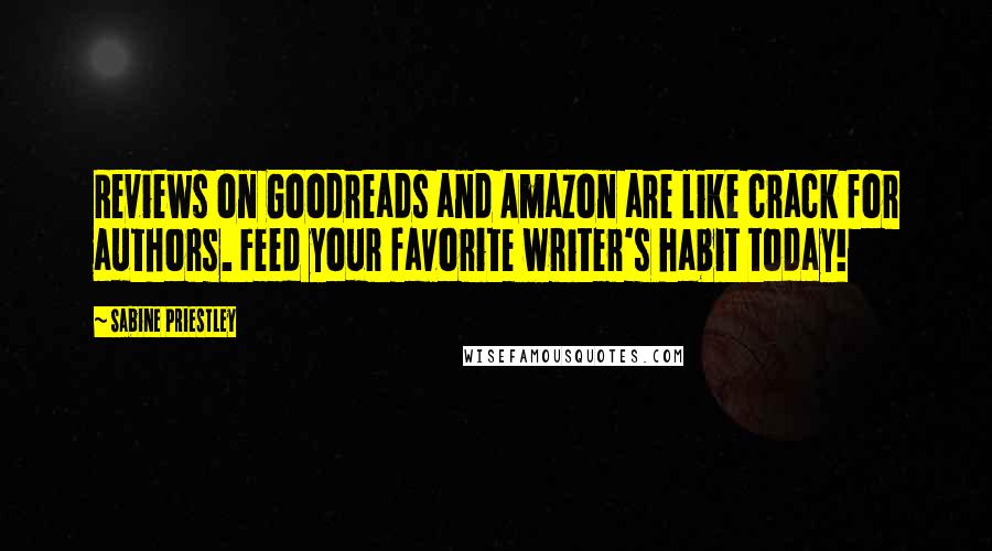 Sabine Priestley Quotes: Reviews on Goodreads and Amazon are like crack for authors. Feed your favorite writer's habit today!