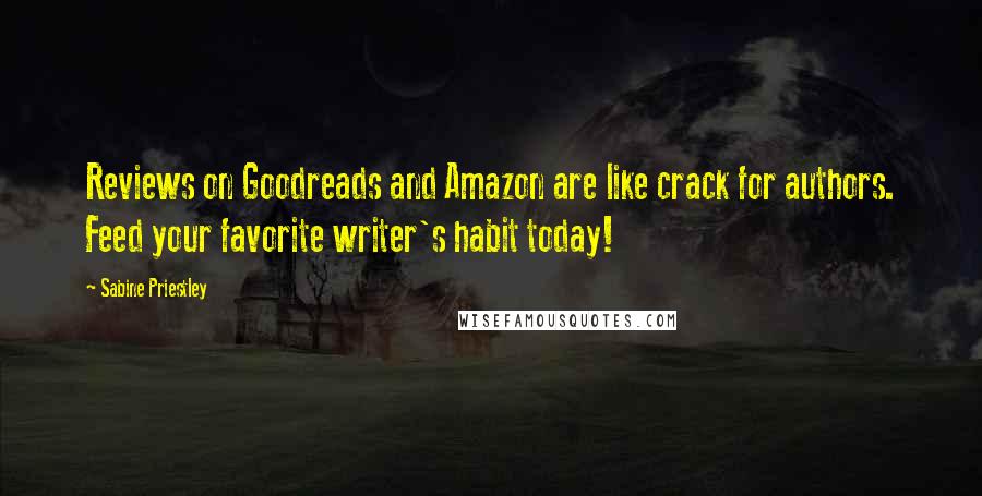 Sabine Priestley Quotes: Reviews on Goodreads and Amazon are like crack for authors. Feed your favorite writer's habit today!