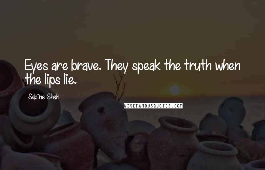 Sabine Shah Quotes: Eyes are brave. They speak the truth when the lips lie.