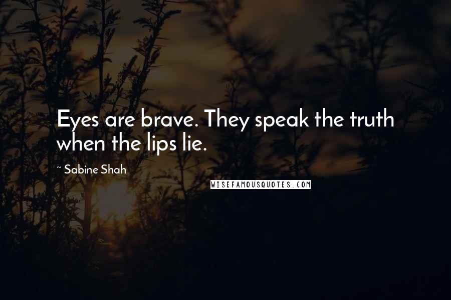 Sabine Shah Quotes: Eyes are brave. They speak the truth when the lips lie.