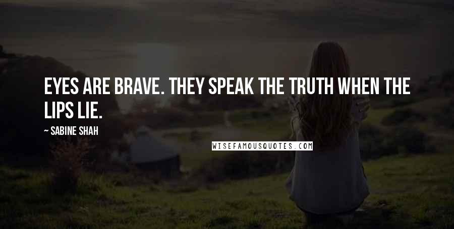 Sabine Shah Quotes: Eyes are brave. They speak the truth when the lips lie.