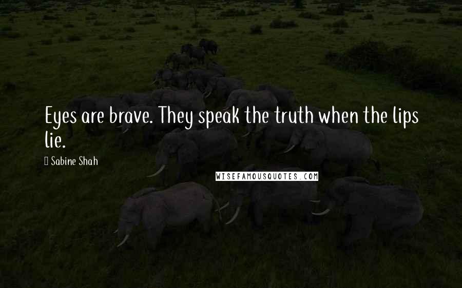 Sabine Shah Quotes: Eyes are brave. They speak the truth when the lips lie.