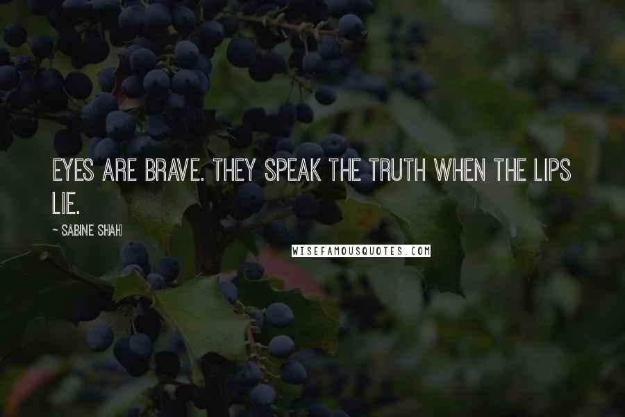 Sabine Shah Quotes: Eyes are brave. They speak the truth when the lips lie.