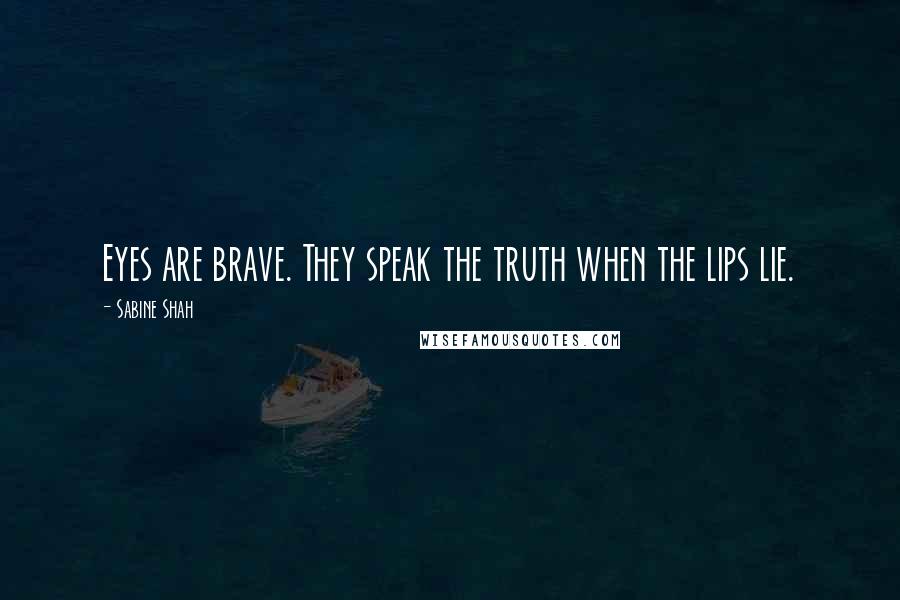 Sabine Shah Quotes: Eyes are brave. They speak the truth when the lips lie.