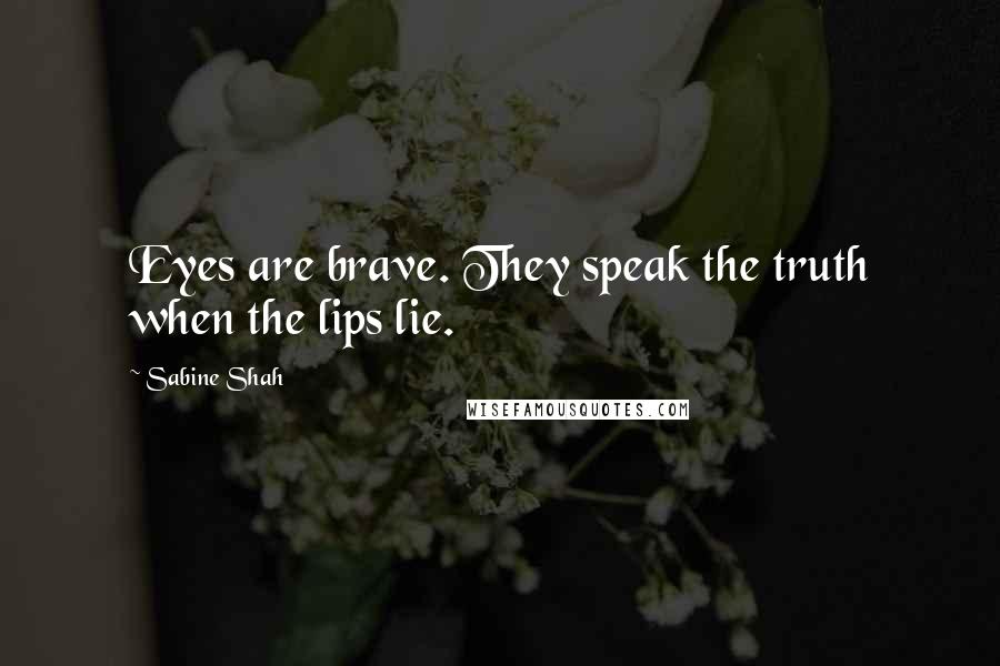 Sabine Shah Quotes: Eyes are brave. They speak the truth when the lips lie.