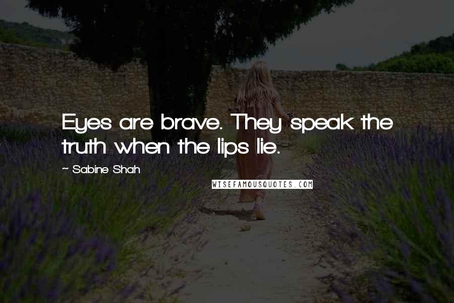 Sabine Shah Quotes: Eyes are brave. They speak the truth when the lips lie.