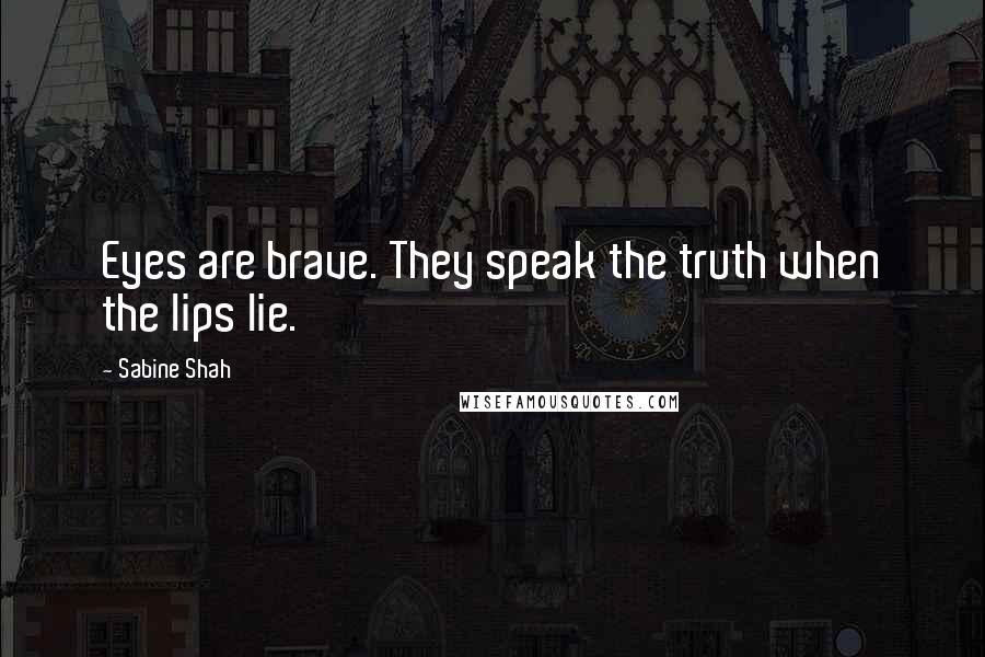 Sabine Shah Quotes: Eyes are brave. They speak the truth when the lips lie.