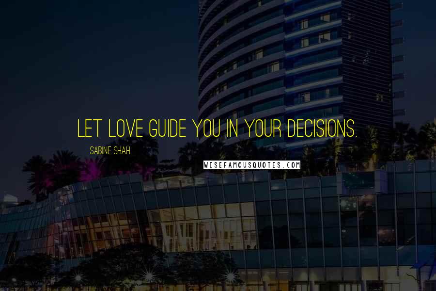 Sabine Shah Quotes: Let love guide you in your decisions.