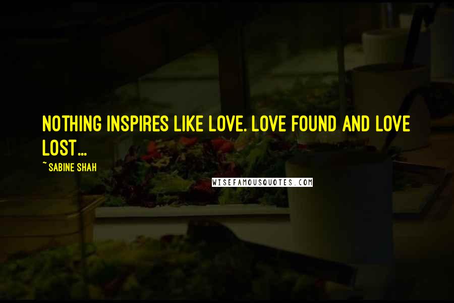 Sabine Shah Quotes: Nothing inspires like love. Love found and love lost...