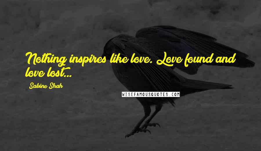 Sabine Shah Quotes: Nothing inspires like love. Love found and love lost...