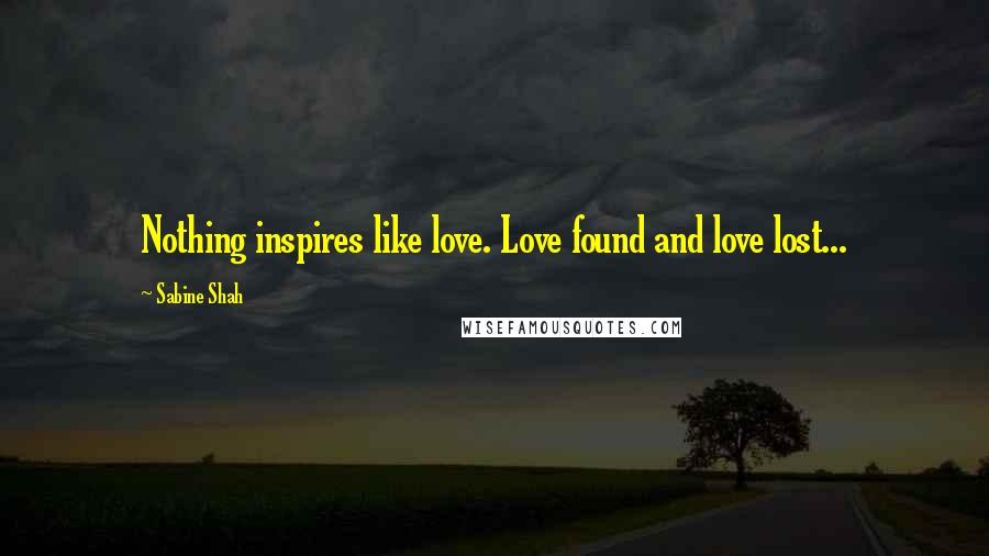 Sabine Shah Quotes: Nothing inspires like love. Love found and love lost...