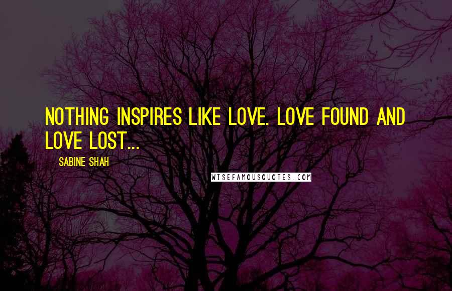Sabine Shah Quotes: Nothing inspires like love. Love found and love lost...