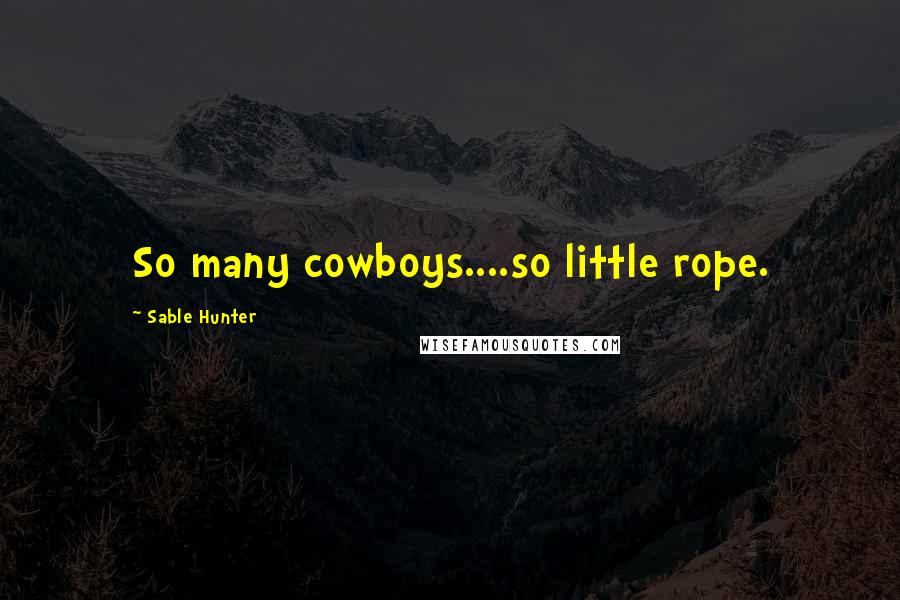 Sable Hunter Quotes: So many cowboys....so little rope.
