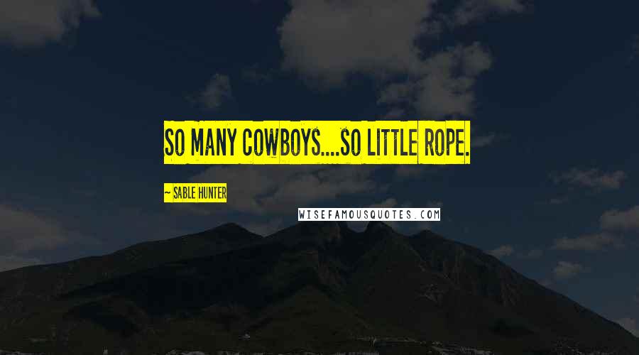 Sable Hunter Quotes: So many cowboys....so little rope.