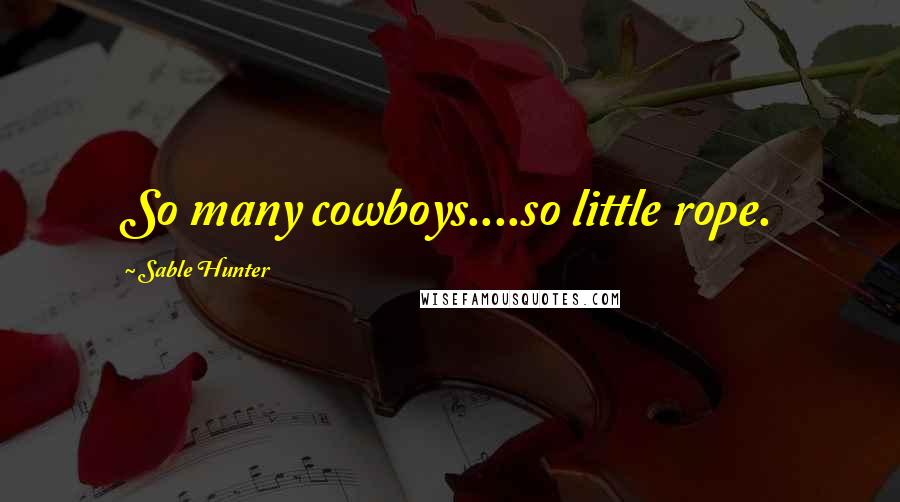Sable Hunter Quotes: So many cowboys....so little rope.