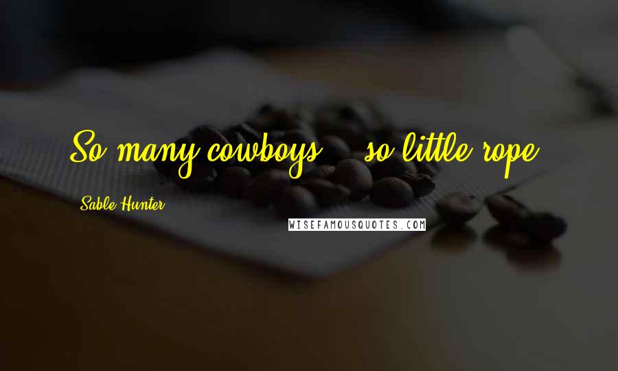 Sable Hunter Quotes: So many cowboys....so little rope.