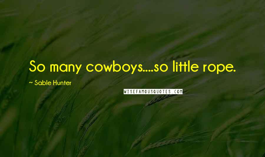 Sable Hunter Quotes: So many cowboys....so little rope.