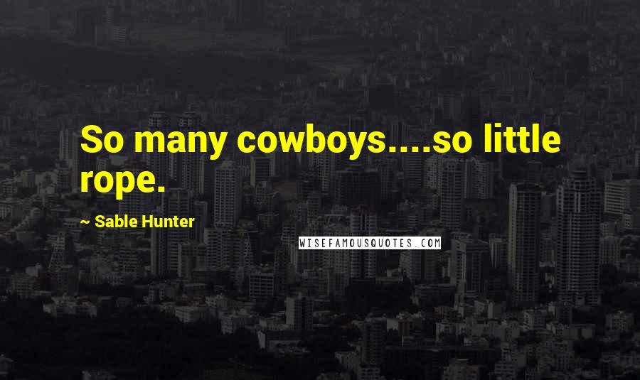 Sable Hunter Quotes: So many cowboys....so little rope.