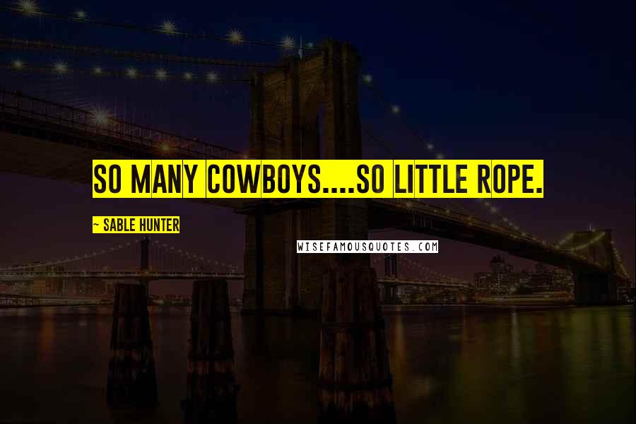 Sable Hunter Quotes: So many cowboys....so little rope.