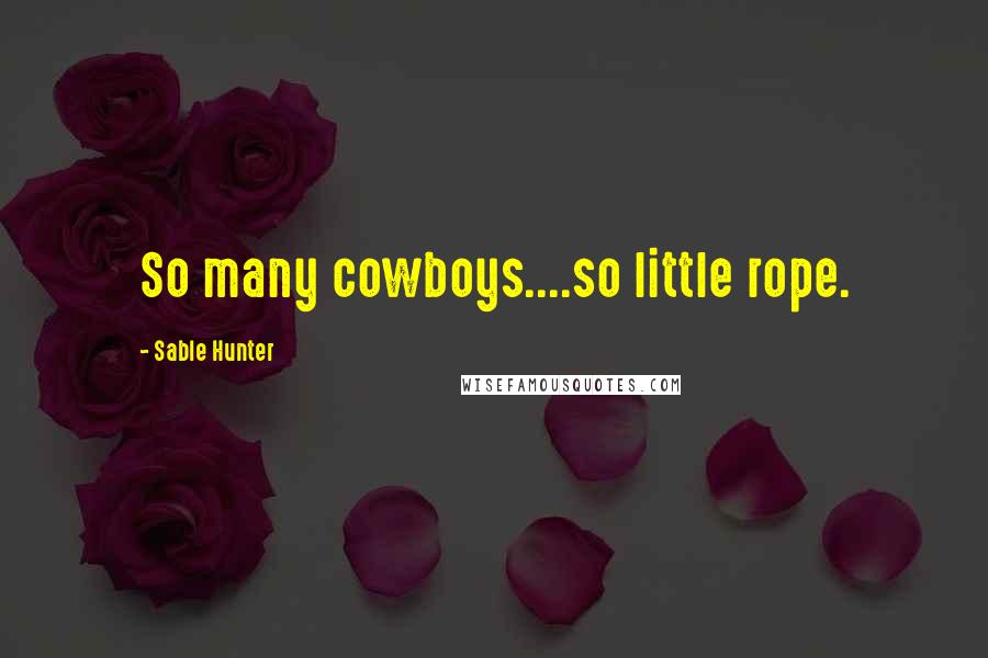 Sable Hunter Quotes: So many cowboys....so little rope.