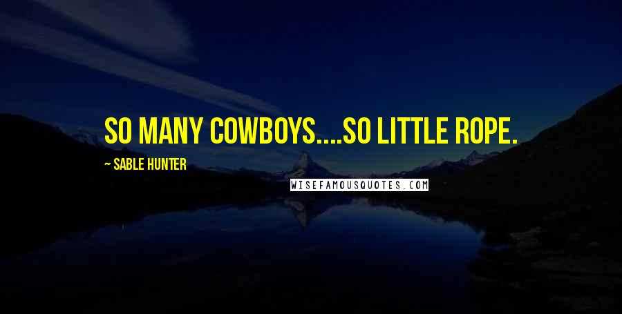 Sable Hunter Quotes: So many cowboys....so little rope.