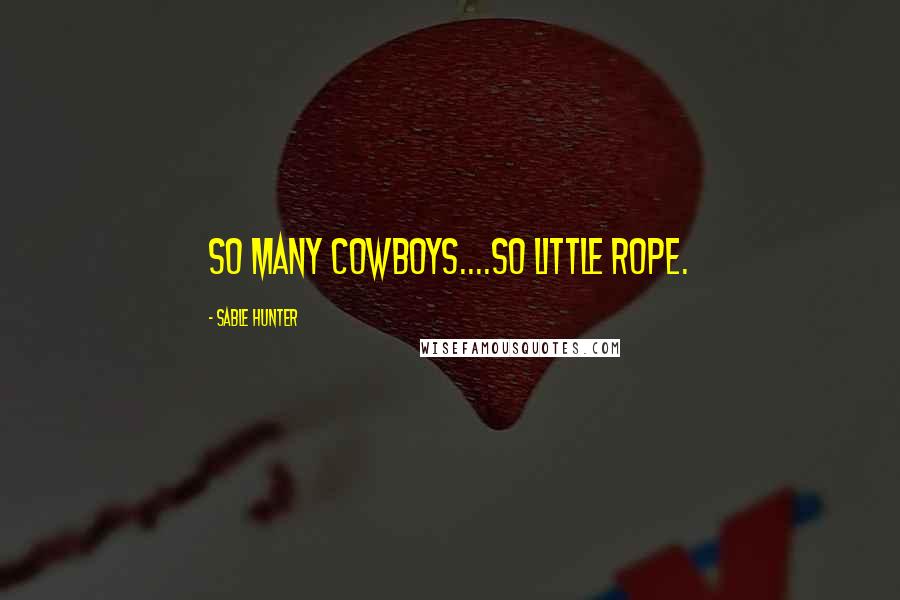Sable Hunter Quotes: So many cowboys....so little rope.