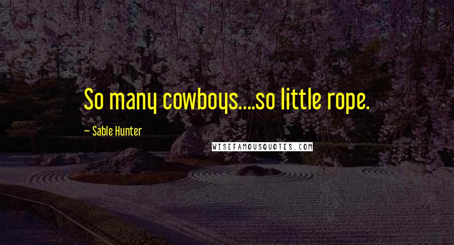 Sable Hunter Quotes: So many cowboys....so little rope.