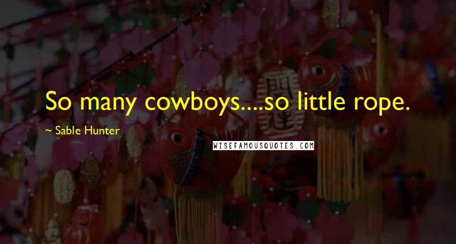 Sable Hunter Quotes: So many cowboys....so little rope.