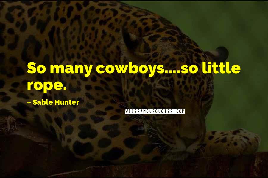 Sable Hunter Quotes: So many cowboys....so little rope.