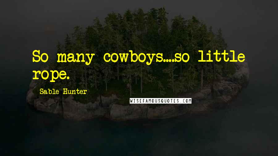 Sable Hunter Quotes: So many cowboys....so little rope.