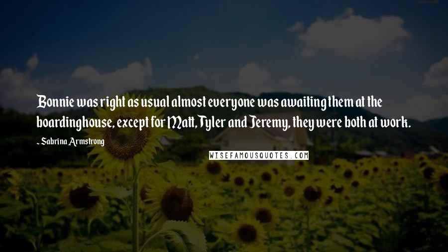 Sabrina Armstrong Quotes: Bonnie was right as usual almost everyone was awaiting them at the boardinghouse, except for Matt, Tyler and Jeremy, they were both at work.