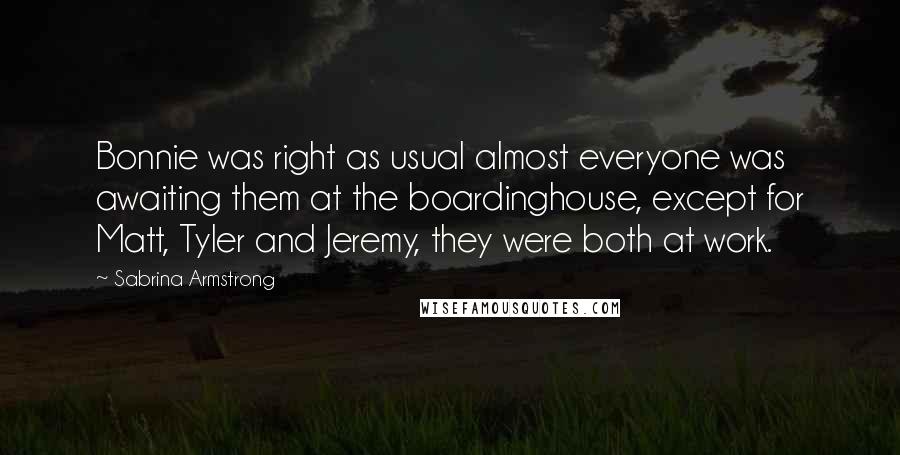 Sabrina Armstrong Quotes: Bonnie was right as usual almost everyone was awaiting them at the boardinghouse, except for Matt, Tyler and Jeremy, they were both at work.