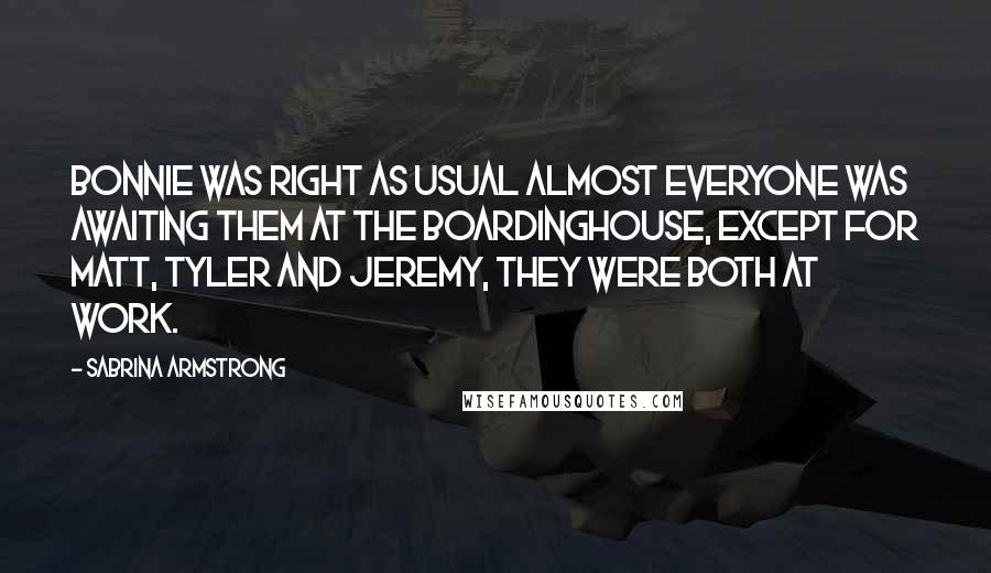 Sabrina Armstrong Quotes: Bonnie was right as usual almost everyone was awaiting them at the boardinghouse, except for Matt, Tyler and Jeremy, they were both at work.