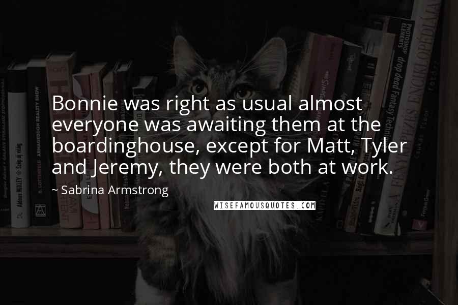Sabrina Armstrong Quotes: Bonnie was right as usual almost everyone was awaiting them at the boardinghouse, except for Matt, Tyler and Jeremy, they were both at work.