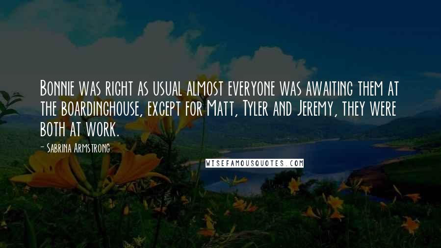 Sabrina Armstrong Quotes: Bonnie was right as usual almost everyone was awaiting them at the boardinghouse, except for Matt, Tyler and Jeremy, they were both at work.
