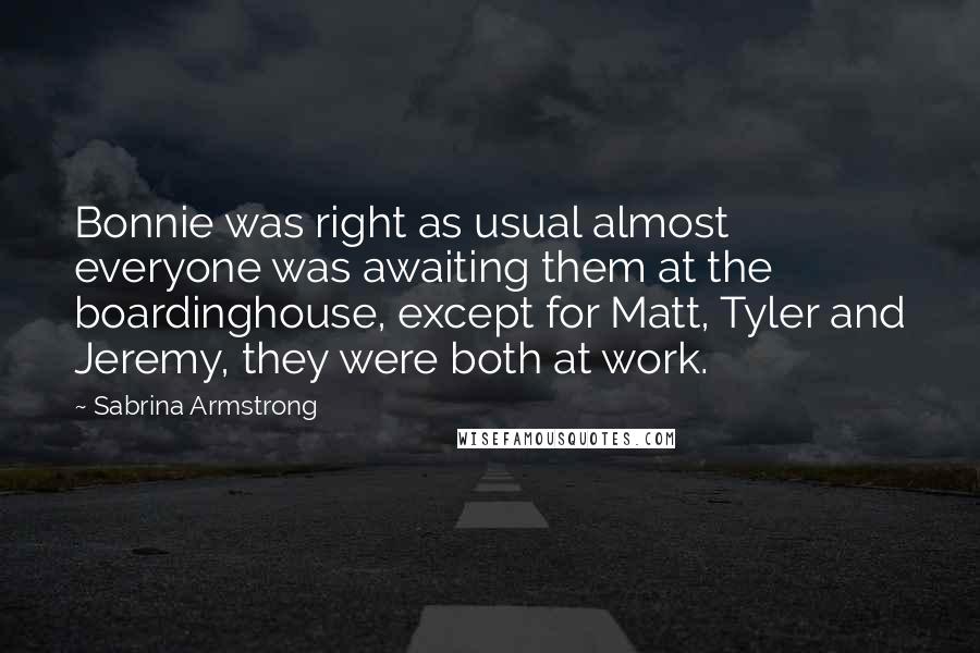 Sabrina Armstrong Quotes: Bonnie was right as usual almost everyone was awaiting them at the boardinghouse, except for Matt, Tyler and Jeremy, they were both at work.