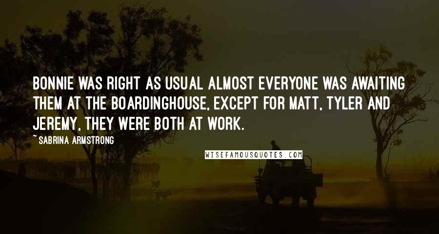 Sabrina Armstrong Quotes: Bonnie was right as usual almost everyone was awaiting them at the boardinghouse, except for Matt, Tyler and Jeremy, they were both at work.