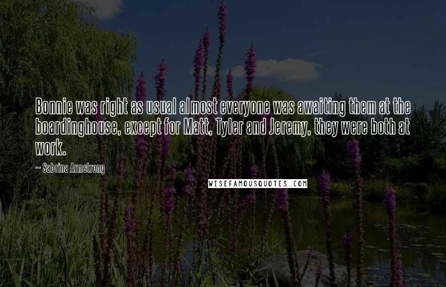 Sabrina Armstrong Quotes: Bonnie was right as usual almost everyone was awaiting them at the boardinghouse, except for Matt, Tyler and Jeremy, they were both at work.