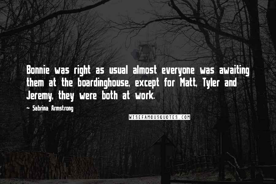 Sabrina Armstrong Quotes: Bonnie was right as usual almost everyone was awaiting them at the boardinghouse, except for Matt, Tyler and Jeremy, they were both at work.