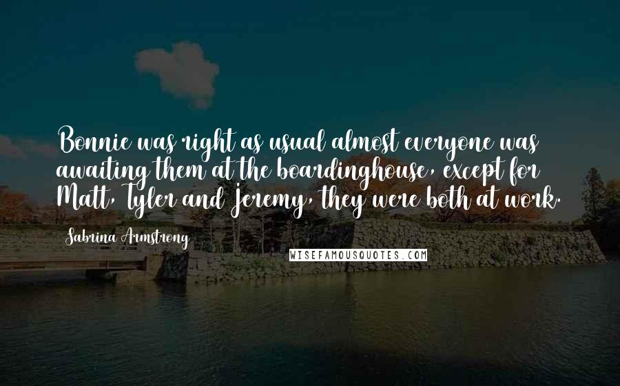 Sabrina Armstrong Quotes: Bonnie was right as usual almost everyone was awaiting them at the boardinghouse, except for Matt, Tyler and Jeremy, they were both at work.