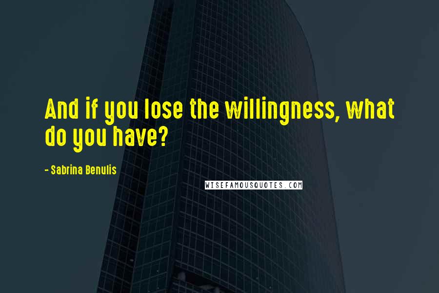 Sabrina Benulis Quotes: And if you lose the willingness, what do you have?