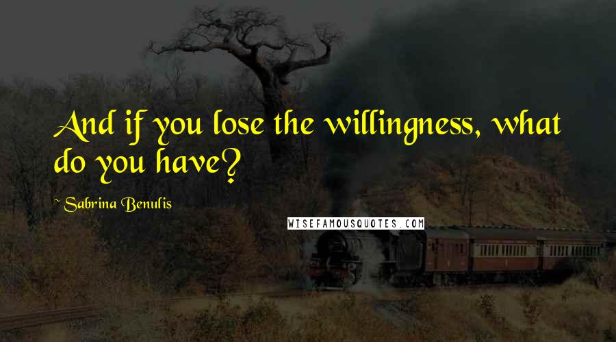 Sabrina Benulis Quotes: And if you lose the willingness, what do you have?